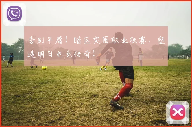 告别平庸!暗区突围职业联赛,塑造明日电竞传奇!